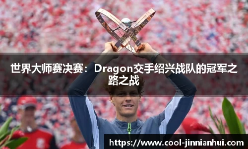 世界大师赛决赛：Dragon交手绍兴战队的冠军之路之战